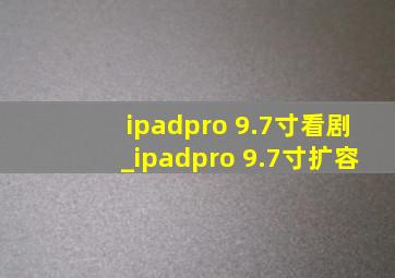 ipadpro 9.7寸看剧_ipadpro 9.7寸扩容